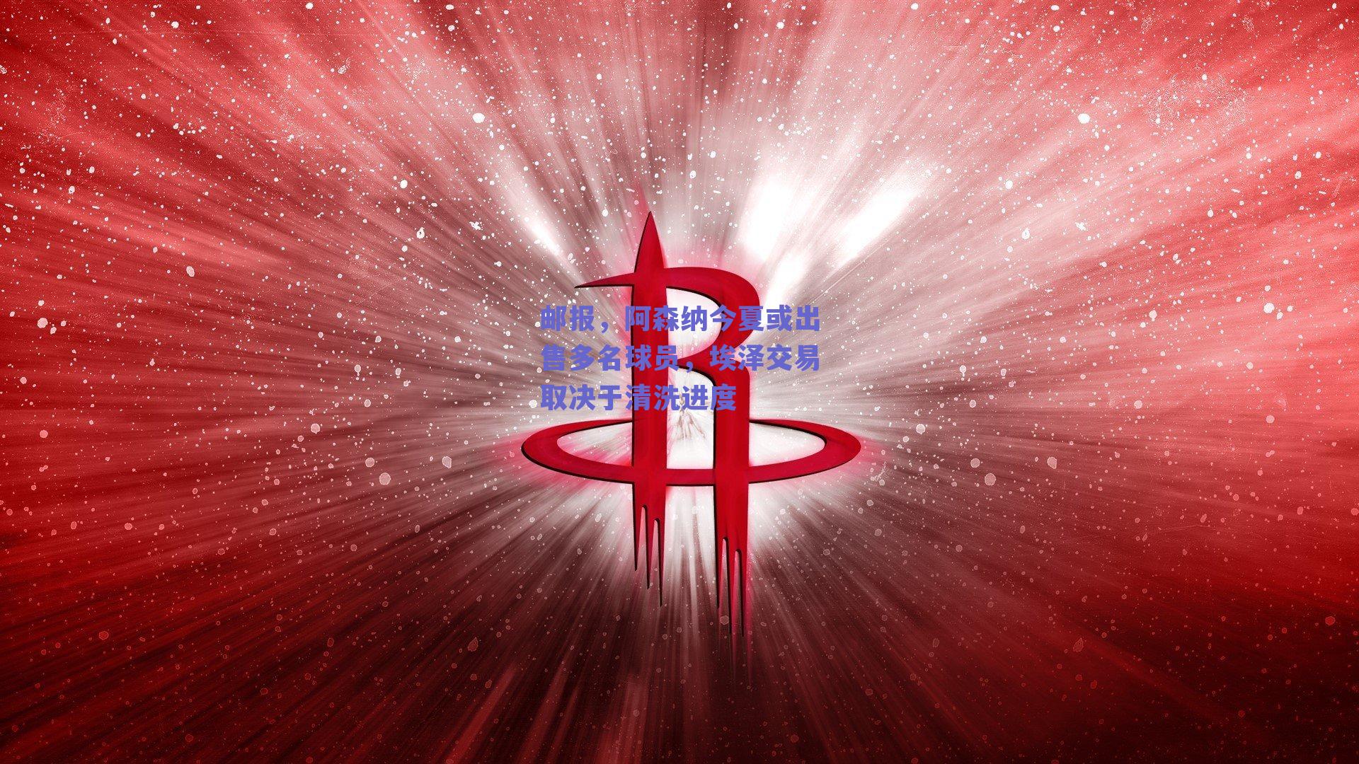 邮报,阿森纳今夏或出售多名球员,埃泽交易取决于清洗进度