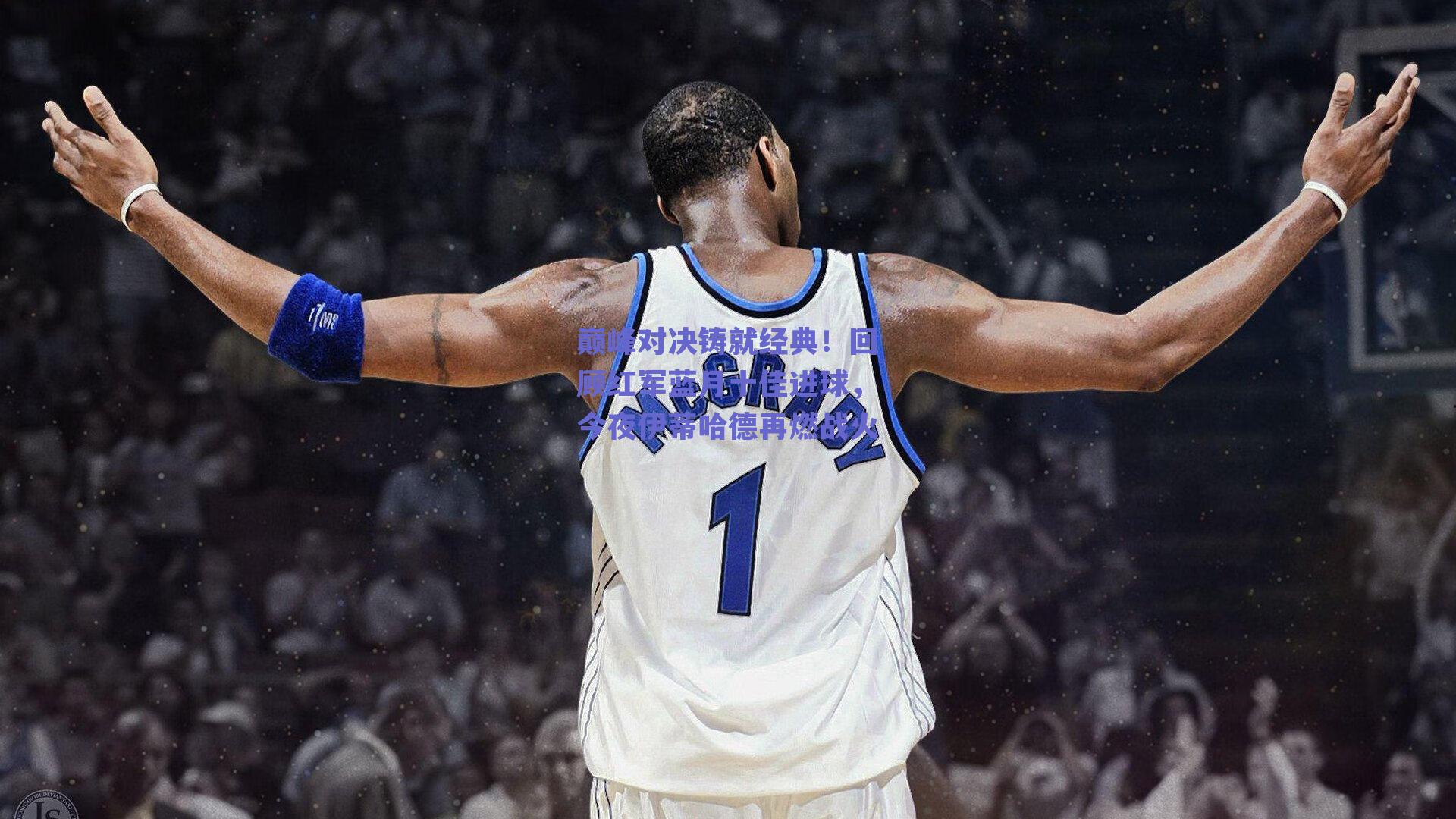 球友体育直播-巅峰对决铸就经典！回顾红军蓝月十佳进球，今夜伊蒂哈德再燃战火