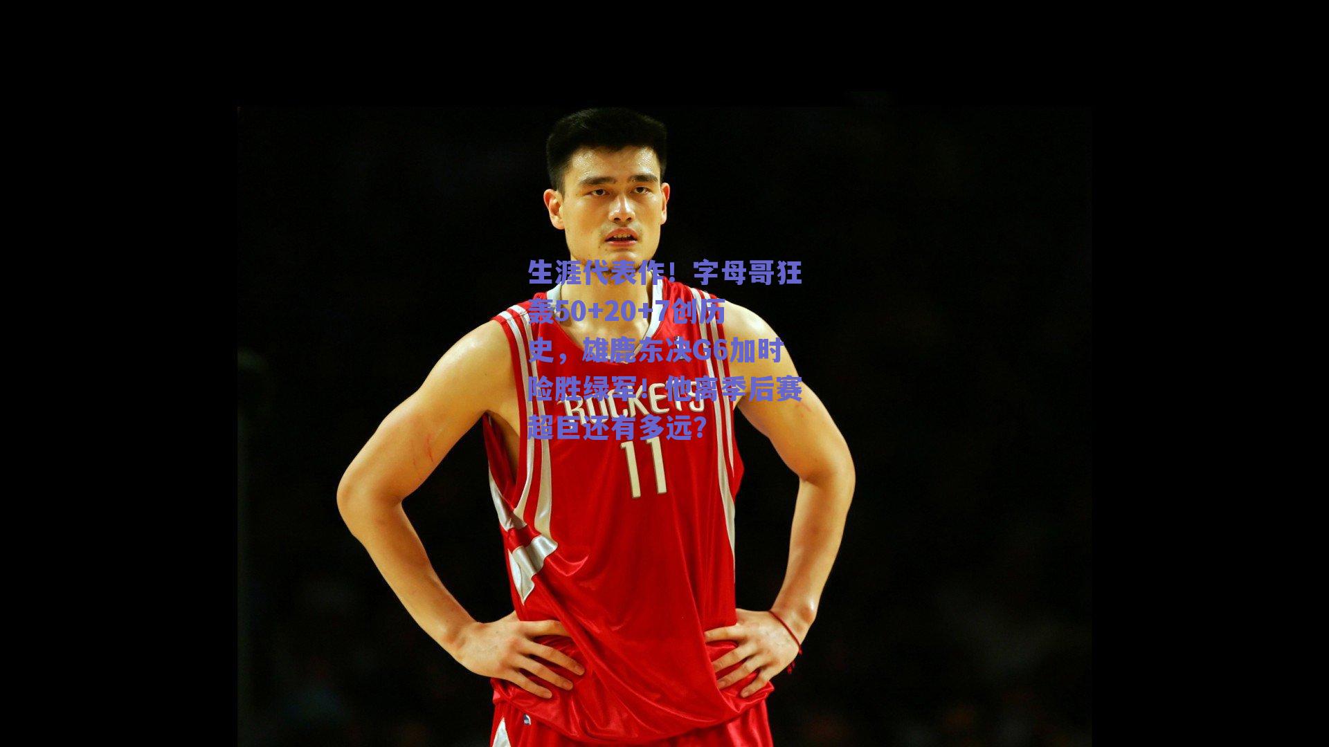 生涯代表作!字母哥狂轰50+20+7创历史,雄鹿东决G6加时险胜绿军!他离季后赛超巨还有多远?