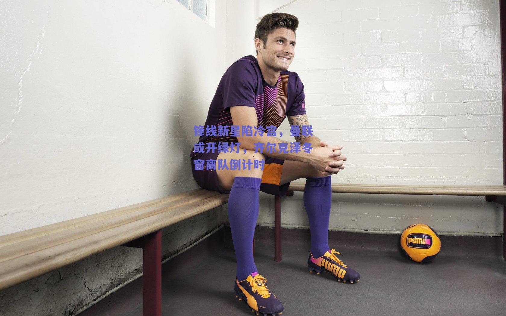 锋线新星陷冷宫，曼联或开绿灯，齐尔克泽冬窗离队倒计时