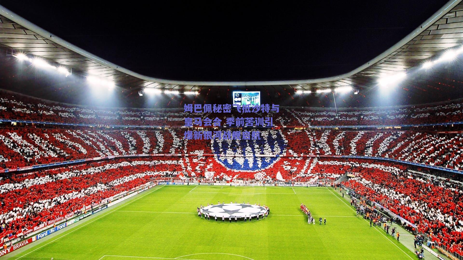 姆巴佩秘密飞抵沙特与皇马会合 季前苦训引爆新银河战舰启航